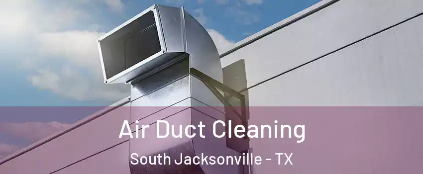 Air Duct Cleaning South Jacksonville - TX