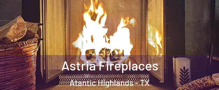 Astria Fireplaces Atantic Highlands - TX