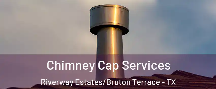 Chimney Cap Services Riverway Estates/Bruton Terrace - TX