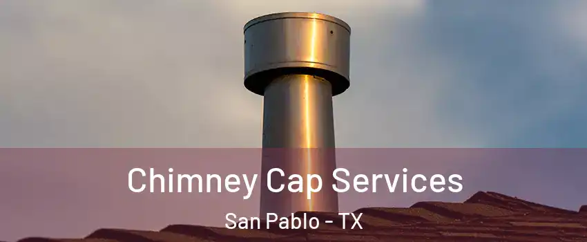 Chimney Cap Services San Pablo - TX