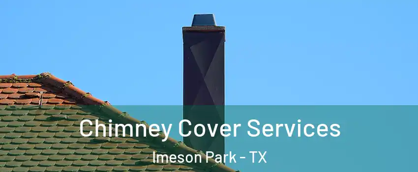 Chimney Cover Services Imeson Park - TX