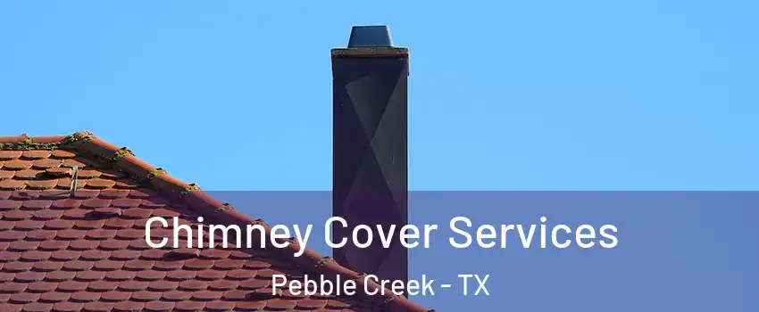 Chimney Cover Services Pebble Creek - TX