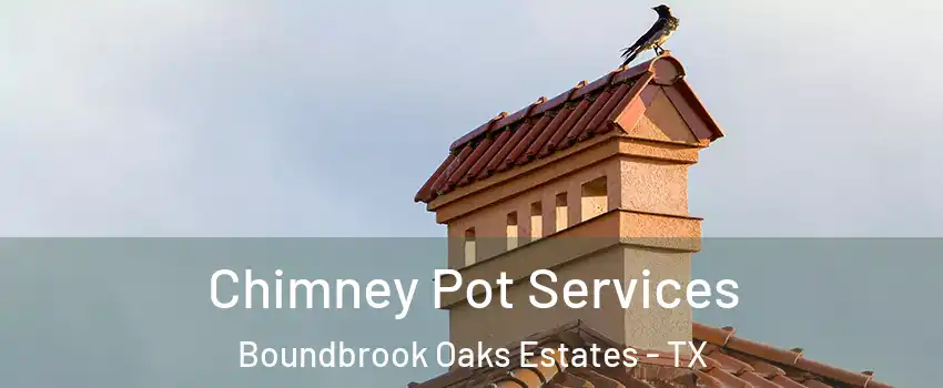 Chimney Pot Services Boundbrook Oaks Estates - TX