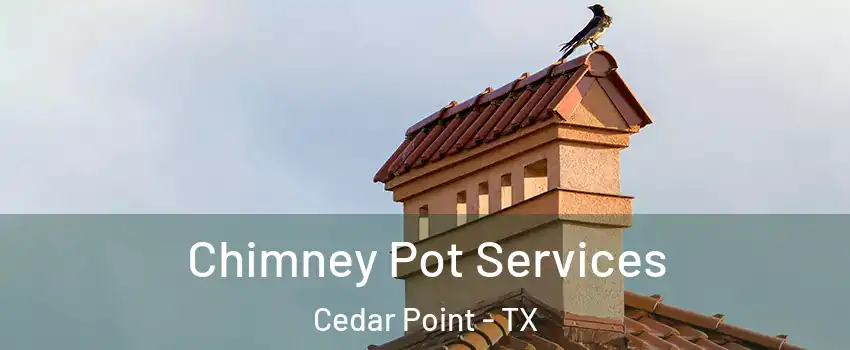 Chimney Pot Services Cedar Point - TX