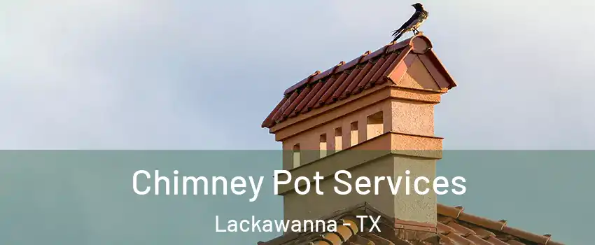 Chimney Pot Services Lackawanna - TX