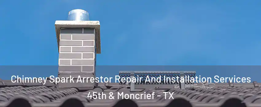 Chimney Spark Arrestor Repair And Installation Services 45th & Moncrief - TX