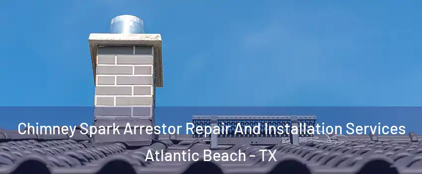 Chimney Spark Arrestor Repair And Installation Services Atlantic Beach - TX