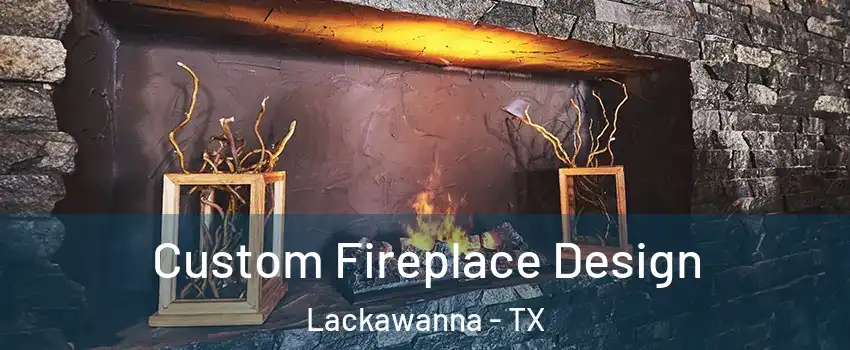 Custom Fireplace Design Lackawanna - TX