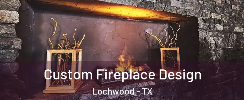 Custom Fireplace Design Lochwood - TX