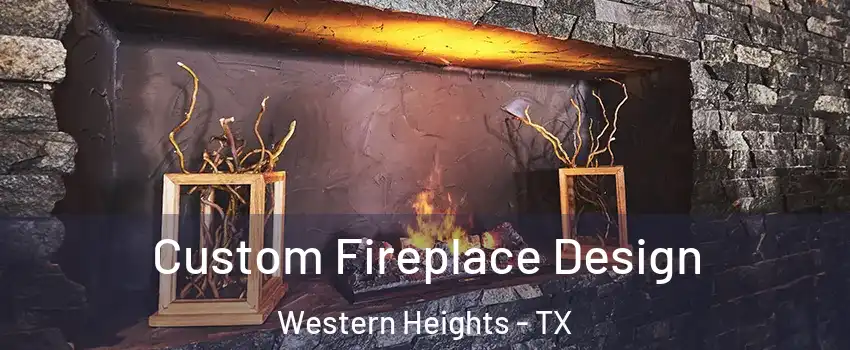 Custom Fireplace Design Western Heights - TX