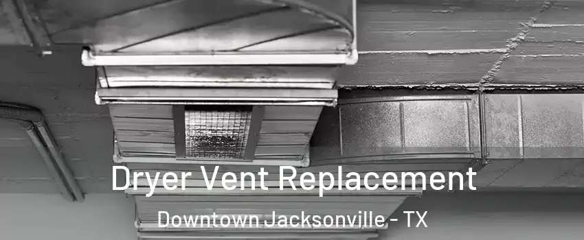 Dryer Vent Replacement Downtown Jacksonville - TX