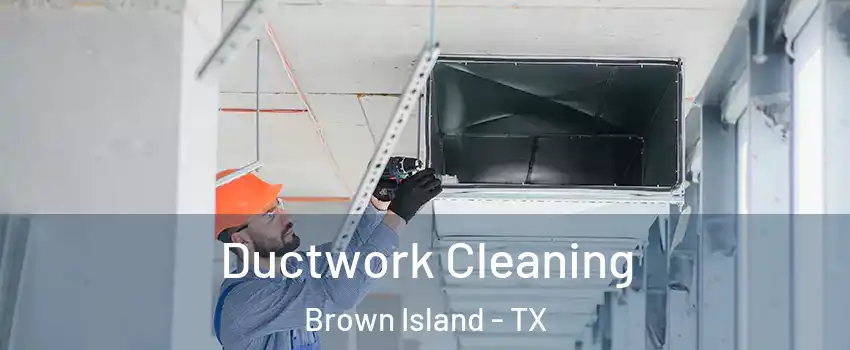 Ductwork Cleaning Brown Island - TX