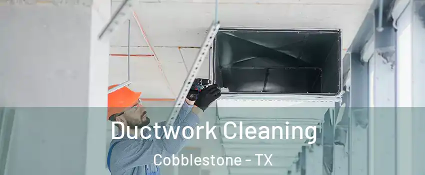 Ductwork Cleaning Cobblestone - TX