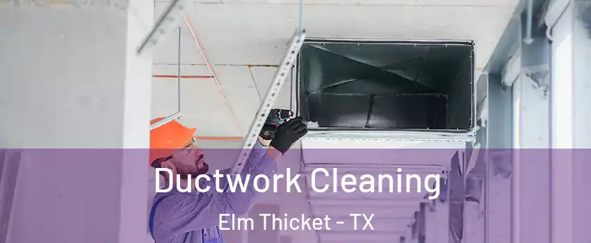 Ductwork Cleaning Elm Thicket - TX