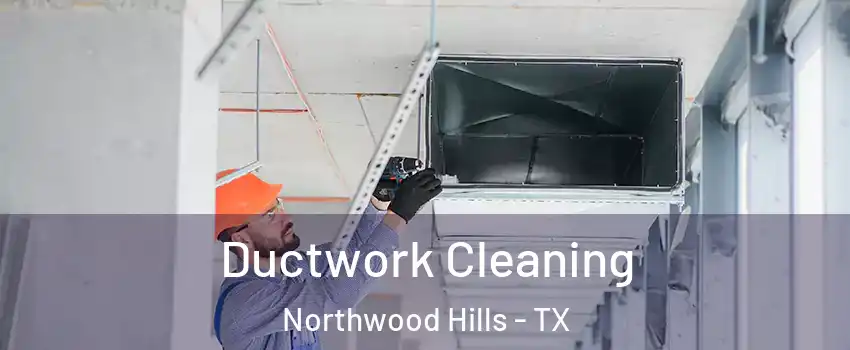 Ductwork Cleaning Northwood Hills - TX