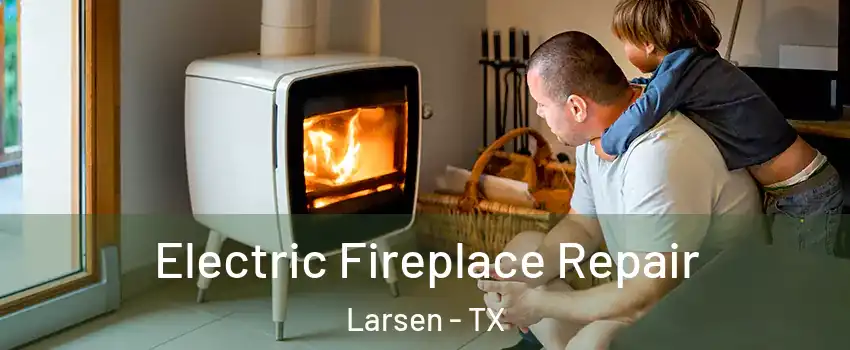 Electric Fireplace Repair Larsen - TX