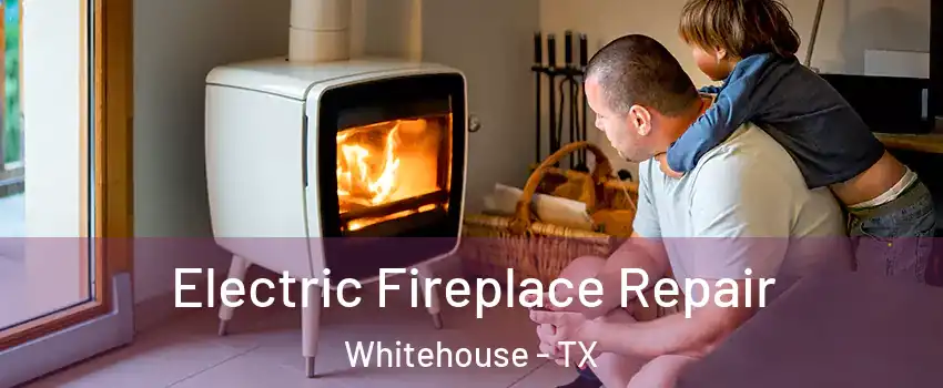 Electric Fireplace Repair Whitehouse - TX