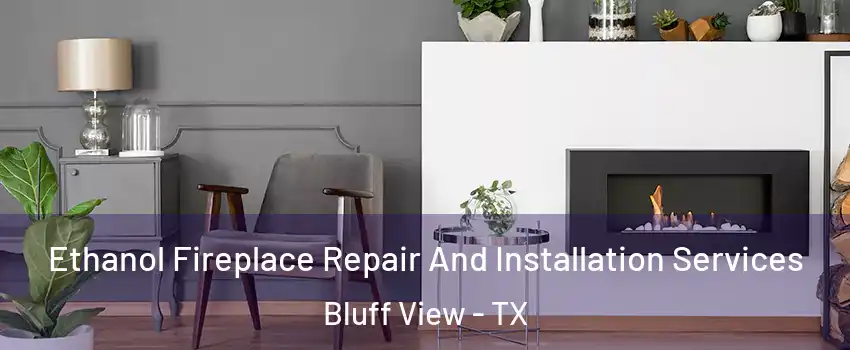 Ethanol Fireplace Repair And Installation Services Bluff View - TX