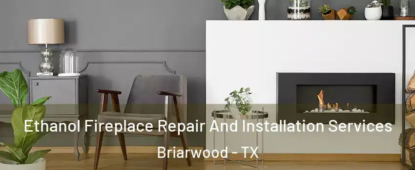 Ethanol Fireplace Repair And Installation Services Briarwood - TX