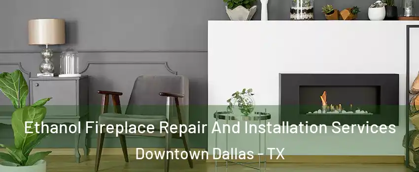 Ethanol Fireplace Repair And Installation Services Downtown Dallas - TX