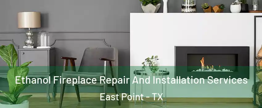 Ethanol Fireplace Repair And Installation Services East Point - TX