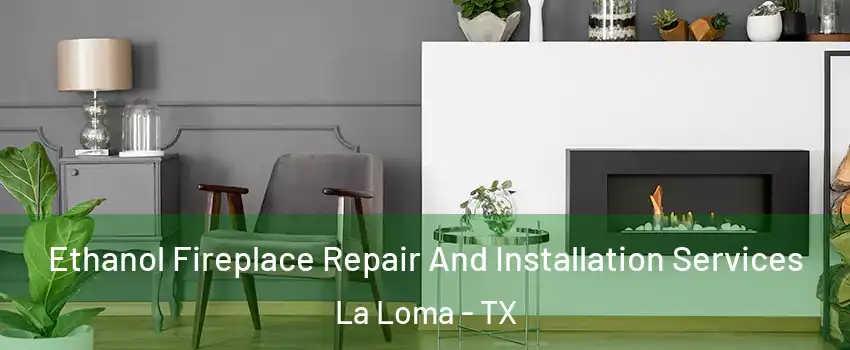 Ethanol Fireplace Repair And Installation Services La Loma - TX