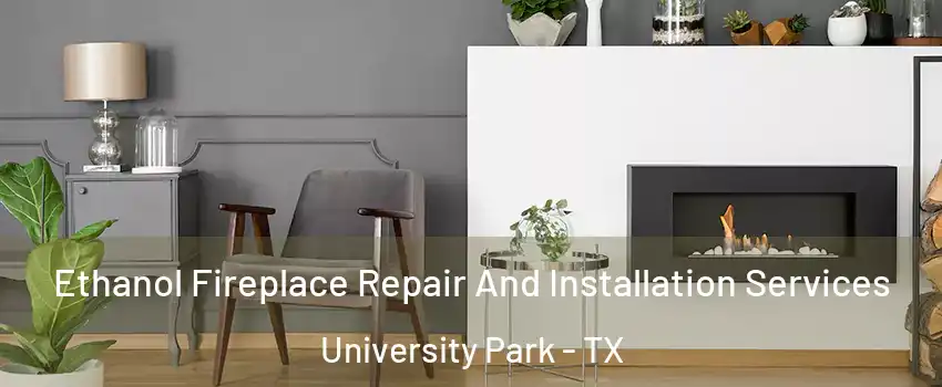 Ethanol Fireplace Repair And Installation Services University Park - TX