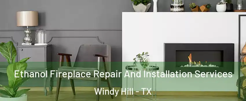 Ethanol Fireplace Repair And Installation Services Windy Hill - TX