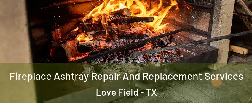 Fireplace Ashtray Repair And Replacement Services Love Field - TX