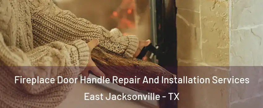 Fireplace Door Handle Repair And Installation Services East Jacksonville - TX