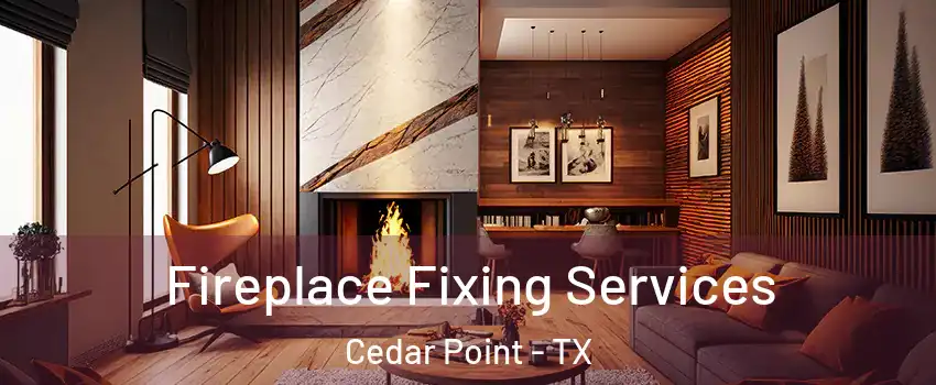 Fireplace Fixing Services Cedar Point - TX