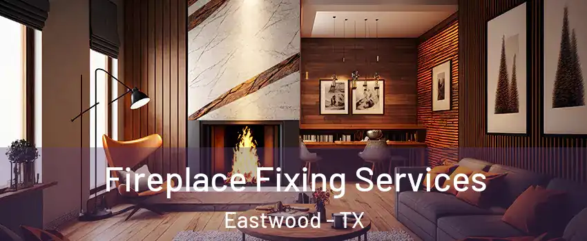 Fireplace Fixing Services Eastwood - TX