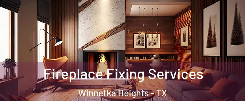 Fireplace Fixing Services Winnetka Heights - TX