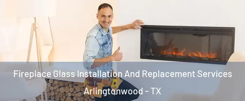 Fireplace Glass Installation And Replacement Services Arlingtonwood - TX