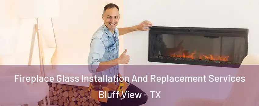 Fireplace Glass Installation And Replacement Services Bluff View - TX