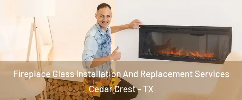 Fireplace Glass Installation And Replacement Services Cedar Crest - TX