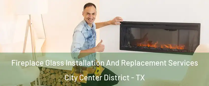 Fireplace Glass Installation And Replacement Services City Center District - TX