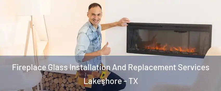 Fireplace Glass Installation And Replacement Services Lakeshore - TX