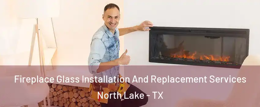 Fireplace Glass Installation And Replacement Services North Lake - TX