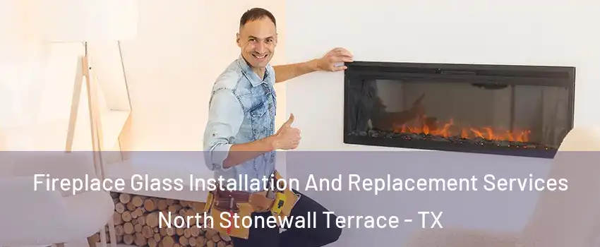 Fireplace Glass Installation And Replacement Services North Stonewall Terrace - TX