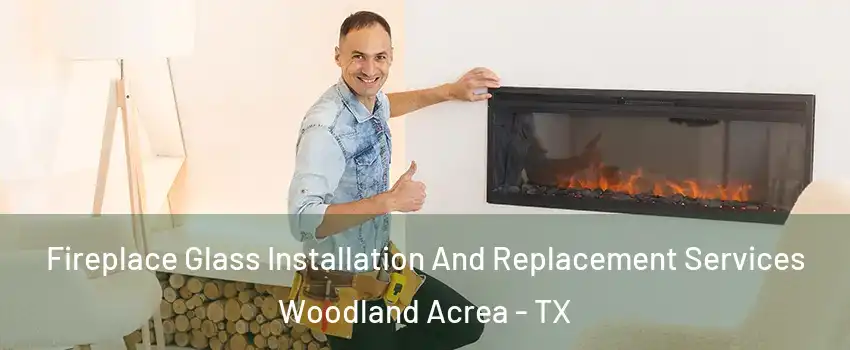 Fireplace Glass Installation And Replacement Services Woodland Acrea - TX