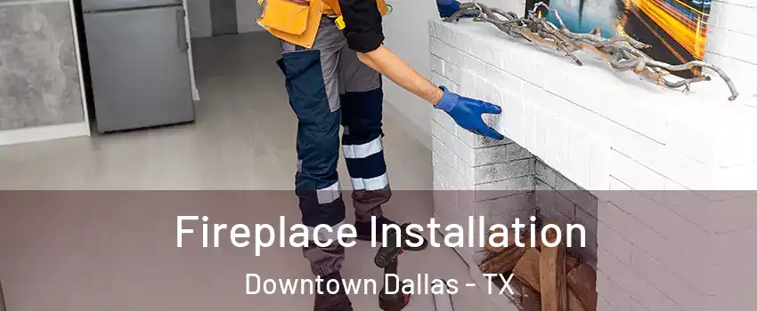 Fireplace Installation Downtown Dallas - TX