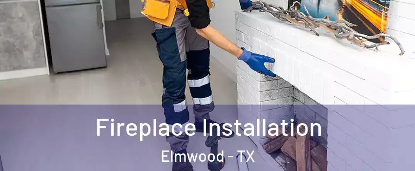 Fireplace Installation Elmwood - TX