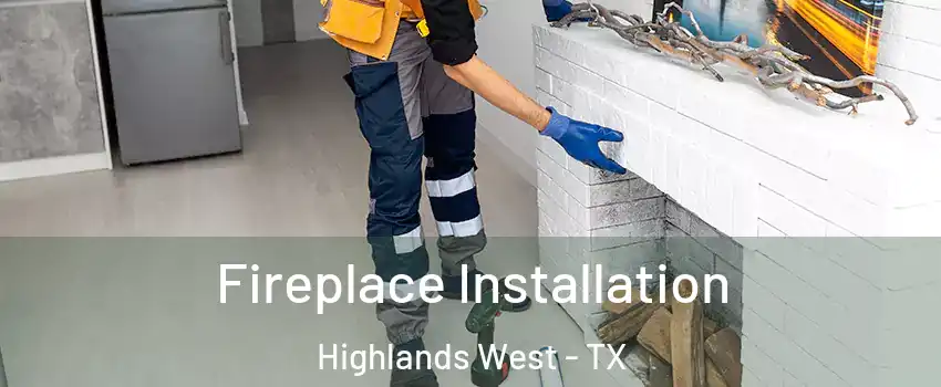 Fireplace Installation Highlands West - TX