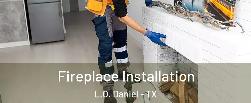 Fireplace Installation L.O. Daniel - TX