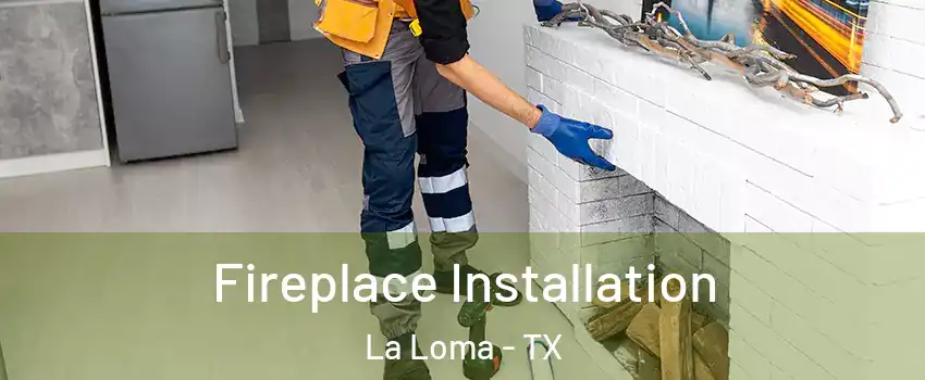 Fireplace Installation La Loma - TX