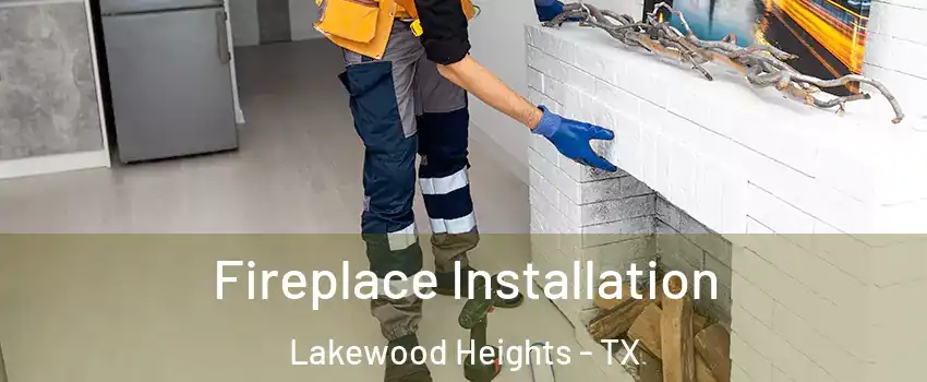 Fireplace Installation Lakewood Heights - TX