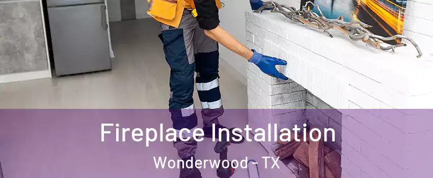 Fireplace Installation Wonderwood - TX