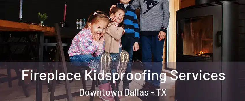 Fireplace Kidsproofing Services Downtown Dallas - TX