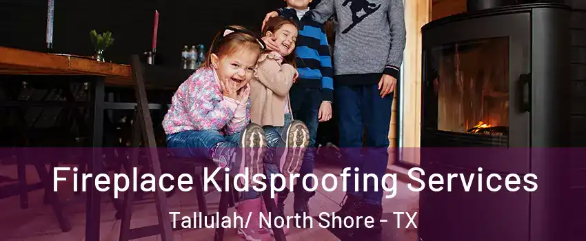 Fireplace Kidsproofing Services Tallulah/ North Shore - TX